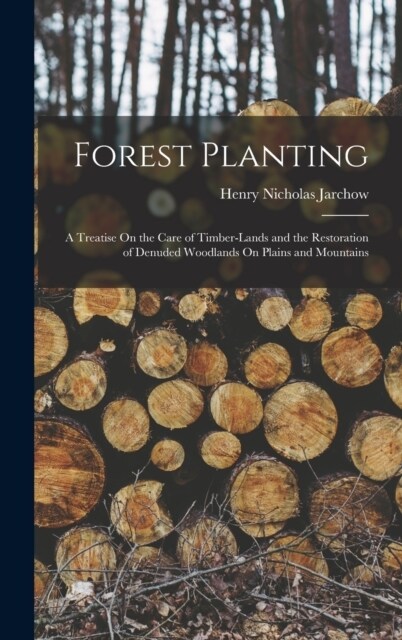 Forest Planting: A Treatise On the Care of Timber-Lands and the Restoration of Denuded Woodlands On Plains and Mountains (Hardcover)