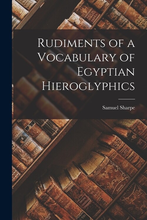 Rudiments of a Vocabulary of Egyptian Hieroglyphics (Paperback)