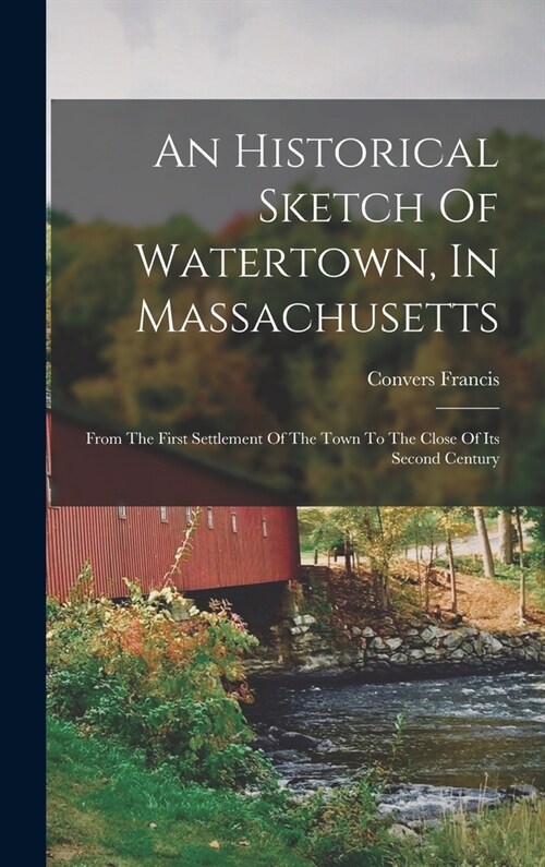 An Historical Sketch Of Watertown, In Massachusetts: From The First Settlement Of The Town To The Close Of Its Second Century (Hardcover)