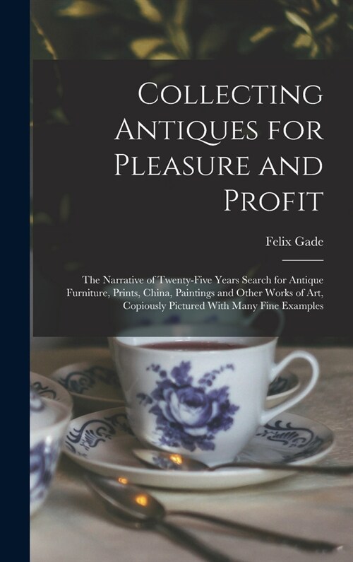 Collecting Antiques for Pleasure and Profit; the Narrative of Twenty-five Years Search for Antique Furniture, Prints, China, Paintings and Other Works (Hardcover)