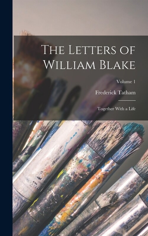 The Letters of William Blake: Together With a Life; Volume 1 (Hardcover)