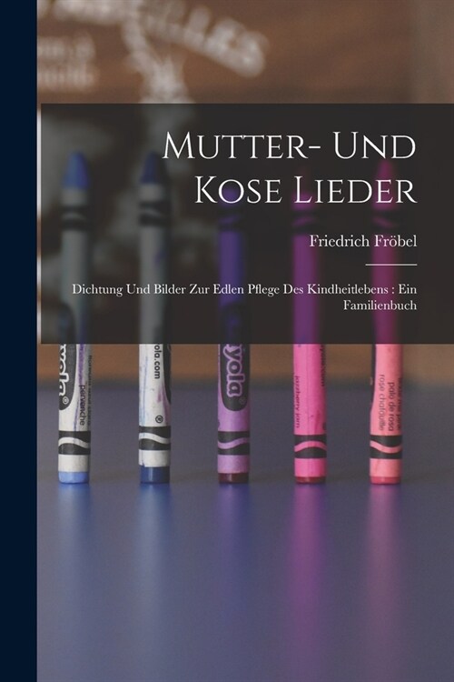 Mutter- Und Kose Lieder: Dichtung Und Bilder Zur Edlen Pflege Des Kindheitlebens: Ein Familienbuch (Paperback)