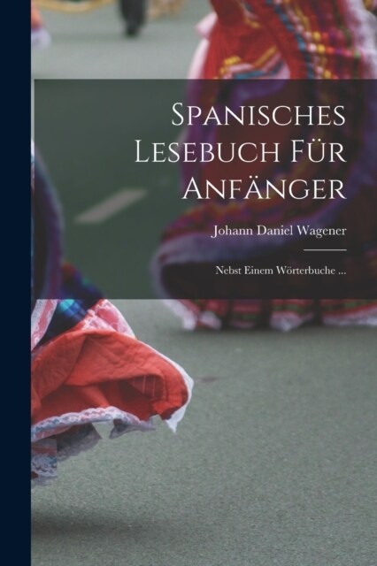 Spanisches Lesebuch F? Anf?ger: Nebst Einem W?terbuche ... (Paperback)