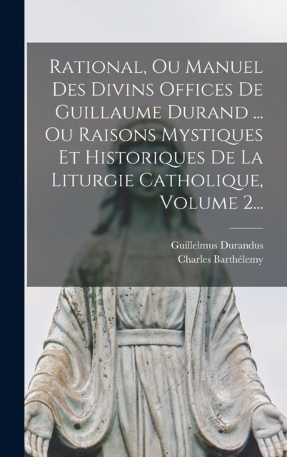 Rational, Ou Manuel Des Divins Offices De Guillaume Durand ... Ou Raisons Mystiques Et Historiques De La Liturgie Catholique, Volume 2... (Hardcover)