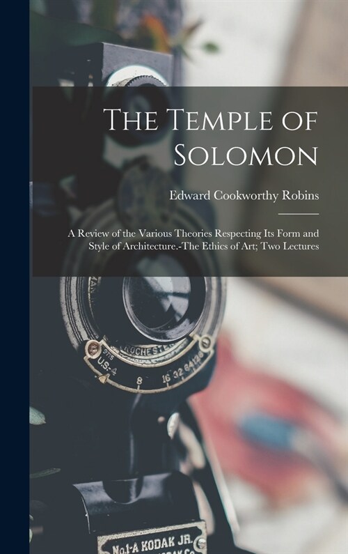 The Temple of Solomon: A Review of the Various Theories Respecting Its Form and Style of Architecture.-The Ethics of Art; Two Lectures (Hardcover)