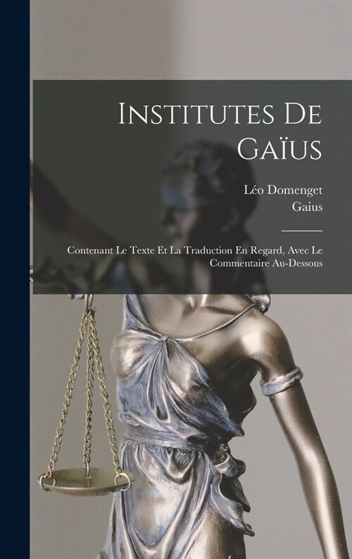 Institutes De Ga?s: Contenant Le Texte Et La Traduction En Regard, Avec Le Commentaire Au-Dessous (Hardcover)