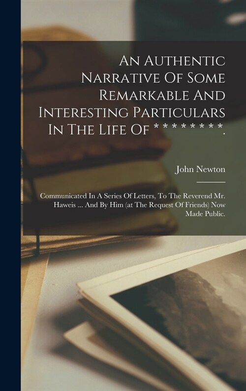 An Authentic Narrative Of Some Remarkable And Interesting Particulars In The Life Of * * * * * * * *.: Communicated In A Series Of Letters, To The Rev (Hardcover)