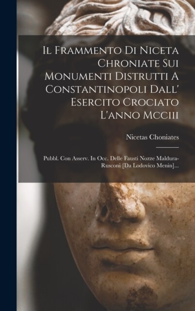 Il Frammento Di Niceta Chroniate Sui Monumenti Distrutti A Constantinopoli Dall Esercito Crociato Lanno Mcciii: Pubbl. Con Asserv. In Occ. Delle Fau (Hardcover)