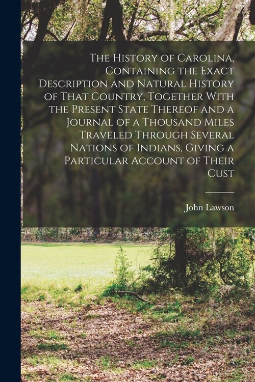 The History of Carolina, Containing the Exact Description and Natural History of That Country, Together With the Present State Thereof and a Journal o (Paperback)