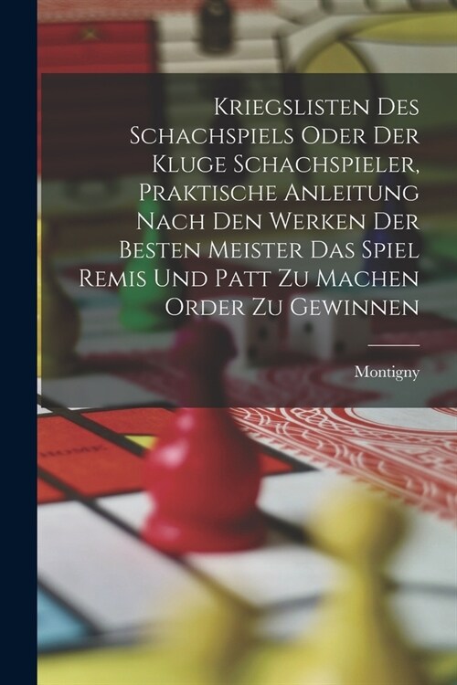 Kriegslisten des Schachspiels oder der kluge Schachspieler, praktische Anleitung nach den Werken der besten Meister das Spiel Remis und patt zu machen (Paperback)