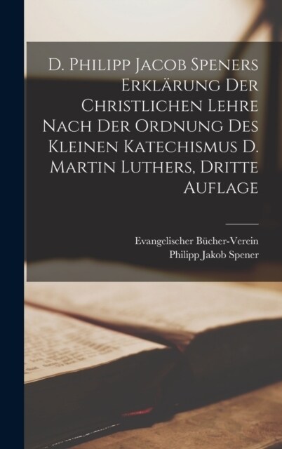 D. Philipp Jacob Speners Erkl?ung Der Christlichen Lehre Nach Der Ordnung Des Kleinen Katechismus D. Martin Luthers, dritte Auflage (Hardcover)