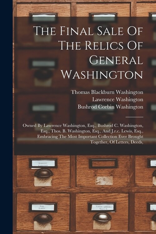 The Final Sale Of The Relics Of General Washington: Owned By Lawrence Washington, Esq., Bushrod C. Washington, Esq., Thos. B. Washington, Esq., And J. (Paperback)