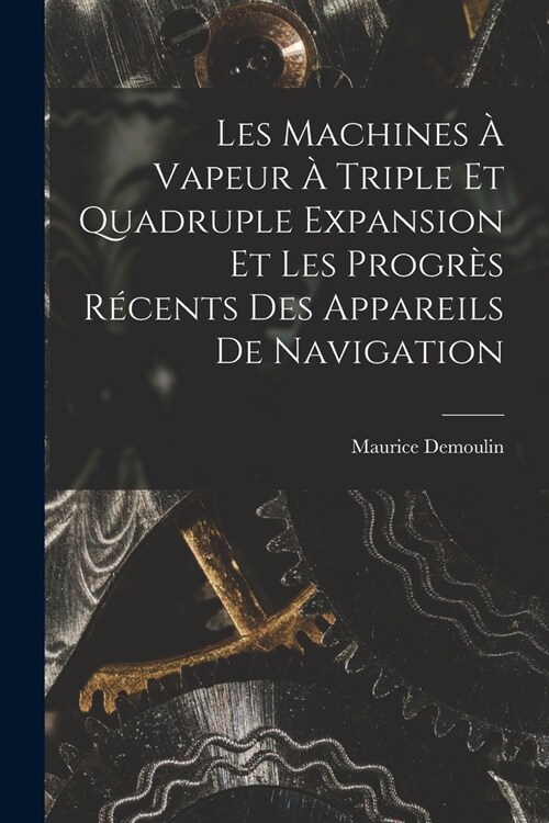 Les Machines ?Vapeur ?Triple Et Quadruple Expansion Et Les Progr? R?ents Des Appareils De Navigation (Paperback)