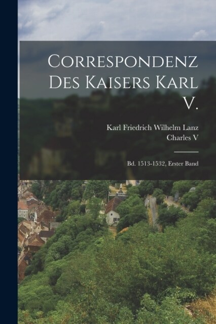 Correspondenz Des Kaisers Karl V.: Bd. 1513-1532, Erster Band (Paperback)