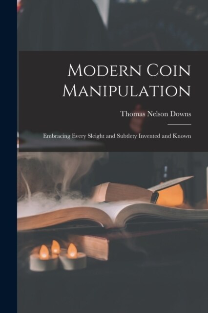 Modern Coin Manipulation: Embracing Every Sleight and Subtlety Invented and Known (Paperback)