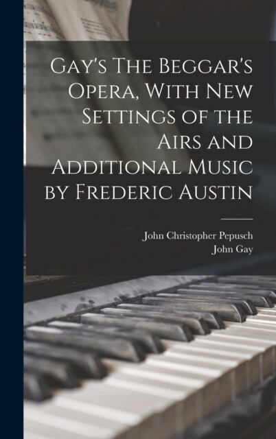 Gays The Beggars Opera, With new Settings of the Airs and Additional Music by Frederic Austin (Hardcover)