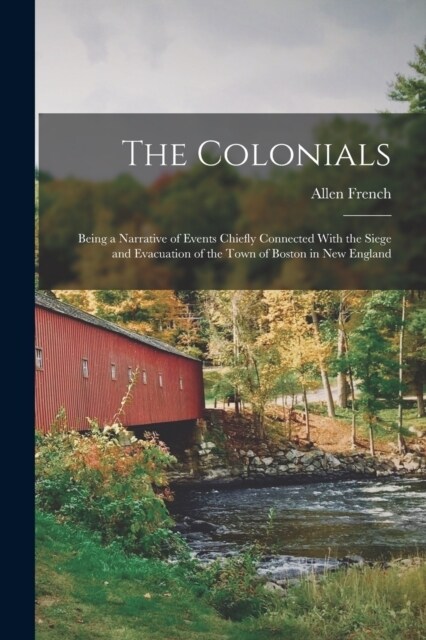 The Colonials; Being a Narrative of Events Chiefly Connected With the Siege and Evacuation of the Town of Boston in New England (Paperback)