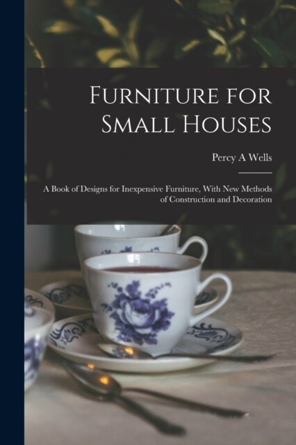 Furniture for Small Houses; a Book of Designs for Inexpensive Furniture, With new Methods of Construction and Decoration (Paperback)