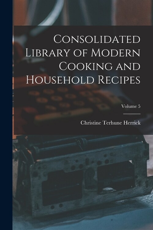 Consolidated Library of Modern Cooking and Household Recipes; Volume 5 (Paperback)