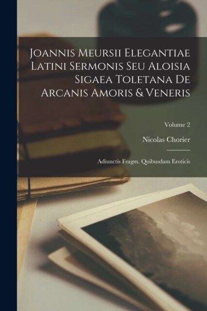 Joannis Meursii Elegantiae Latini Sermonis Seu Aloisia Sigaea Toletana De Arcanis Amoris & Veneris: Adiunctis Fragm. Quibusdam Eroticis; Volume 2 (Paperback)