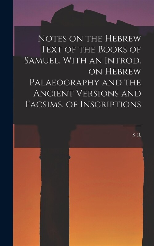 Notes on the Hebrew Text of the Books of Samuel. With an Introd. on Hebrew Palaeography and the Ancient Versions and Facsims. of Inscriptions (Hardcover)