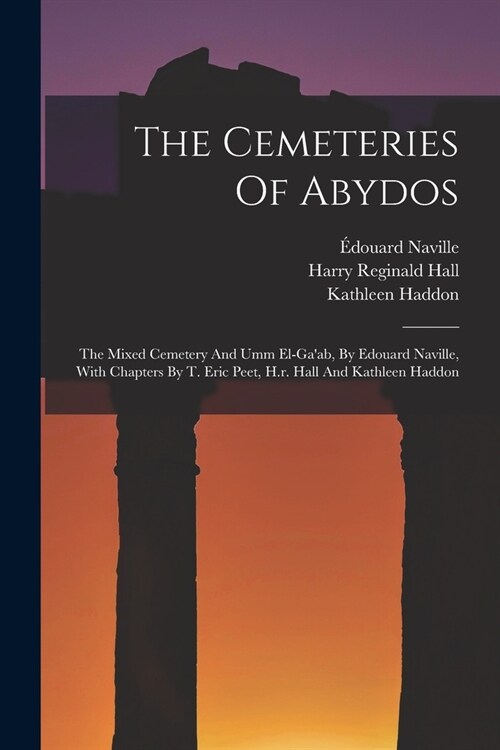 The Cemeteries Of Abydos: The Mixed Cemetery And Umm El-gaab, By Edouard Naville, With Chapters By T. Eric Peet, H.r. Hall And Kathleen Haddon (Paperback)