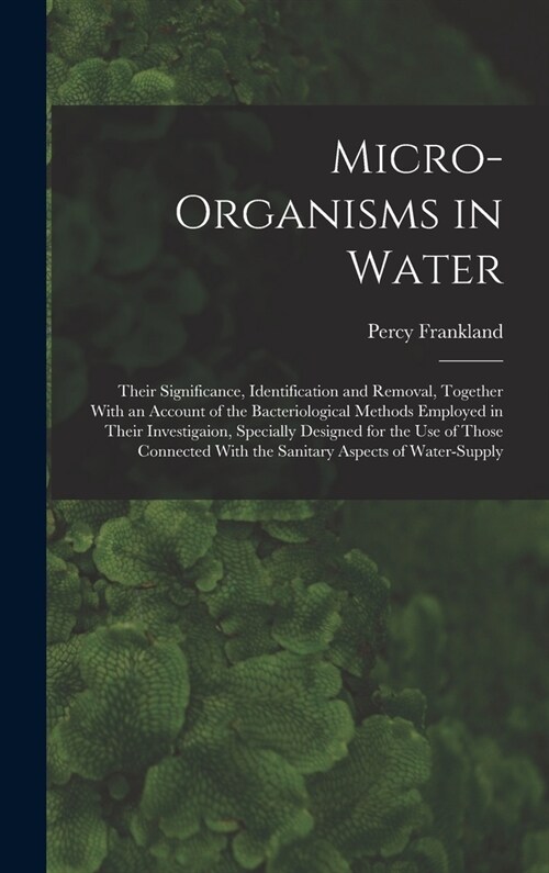 Micro-Organisms in Water: Their Significance, Identification and Removal, Together With an Account of the Bacteriological Methods Employed in Th (Hardcover)