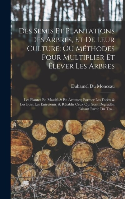 Des Semis Et Plantations Des Arbres, Et De Leur Culture; Ou M?hodes Pour Multiplier Et ?ever Les Arbres: Les Planter En Massifs & En Avenues; Former (Hardcover)