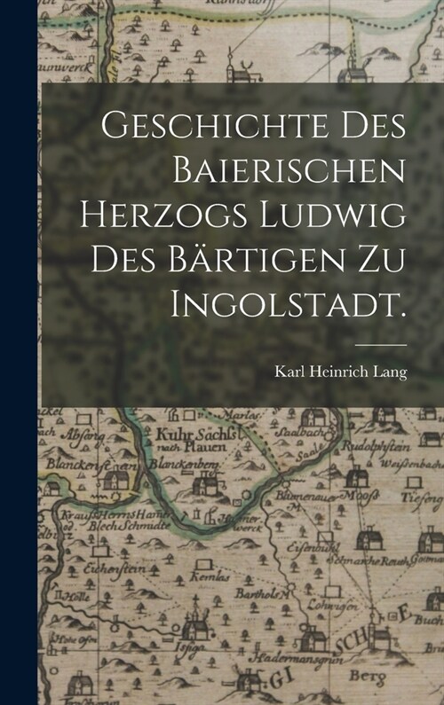 Geschichte des baierischen Herzogs Ludwig des B?tigen zu Ingolstadt. (Hardcover)