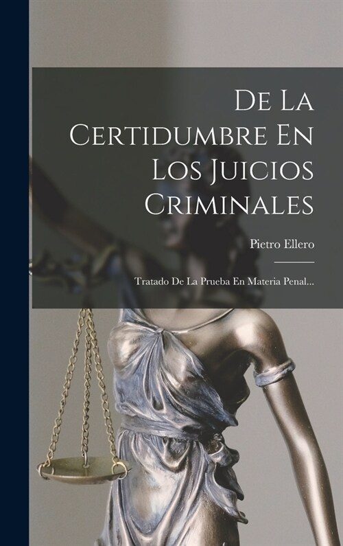 De La Certidumbre En Los Juicios Criminales: Tratado De La Prueba En Materia Penal... (Hardcover)
