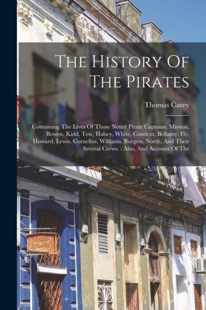 The History Of The Pirates: Containing The Lives Of Those Noted Pirate Captains, Mission, Bowen, Kidd, Tew, Halsey, White, Condent, Bellamy, Fly, (Paperback)