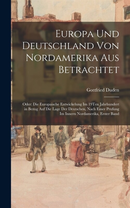 Europa Und Deutschland Von Nordamerika Aus Betrachtet: Oder: Die Europaische Entwickelung Im 19Ten Jahrhundert in Bezug Auf Die Lage Der Deutschen, Na (Hardcover)