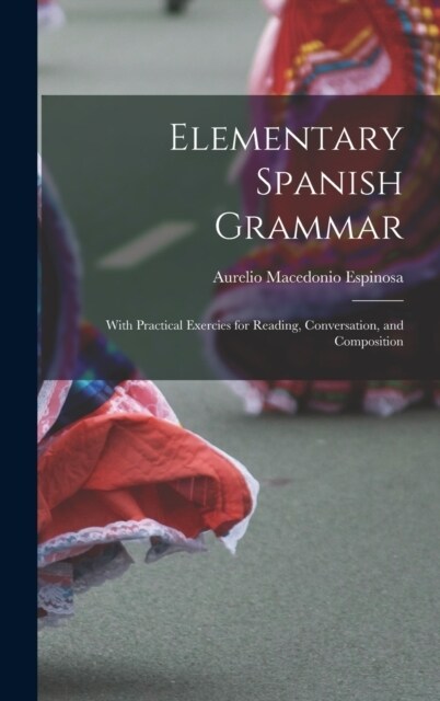 Elementary Spanish Grammar: With Practical Exercies for Reading, Conversation, and Composition (Hardcover)