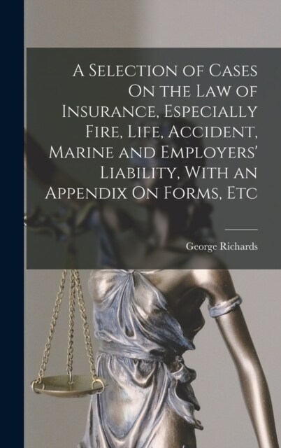 A Selection of Cases On the Law of Insurance, Especially Fire, Life, Accident, Marine and Employers Liability, With an Appendix On Forms, Etc (Hardcover)