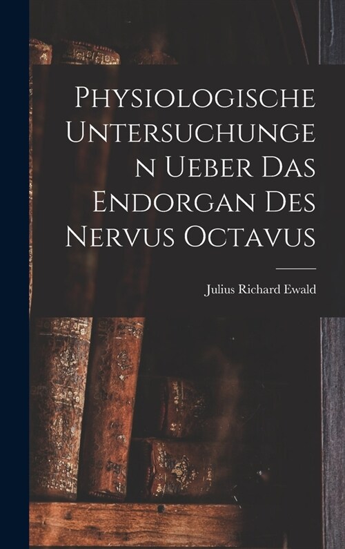 Physiologische Untersuchungen Ueber Das Endorgan Des Nervus Octavus (Hardcover)