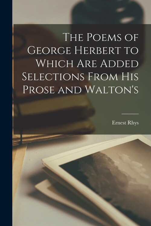 The Poems of George Herbert to Which are Added Selections From his Prose and Waltons (Paperback)