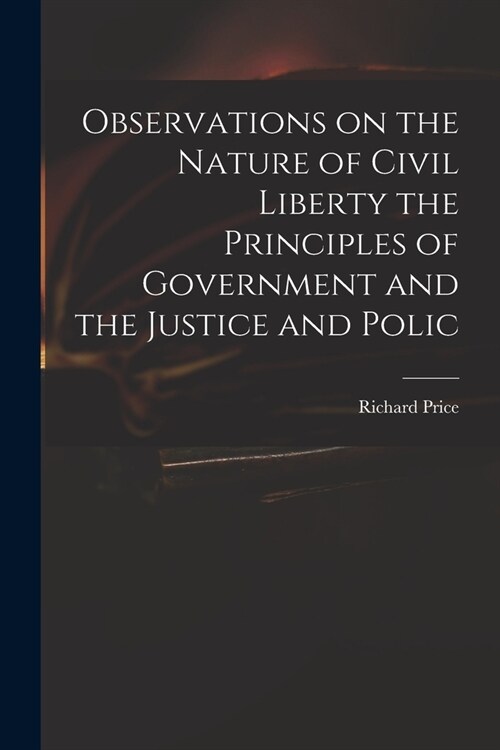Observations on the Nature of Civil Liberty the Principles of Government and the Justice and Polic (Paperback)