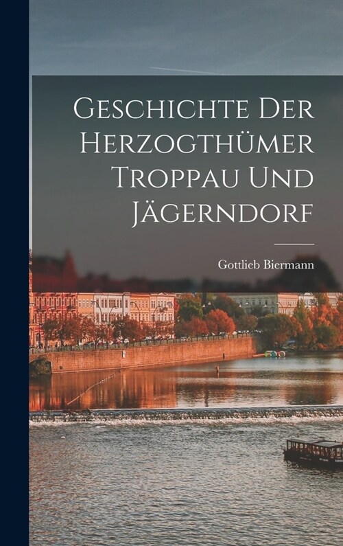 Geschichte Der Herzogth?er Troppau Und J?erndorf (Hardcover)