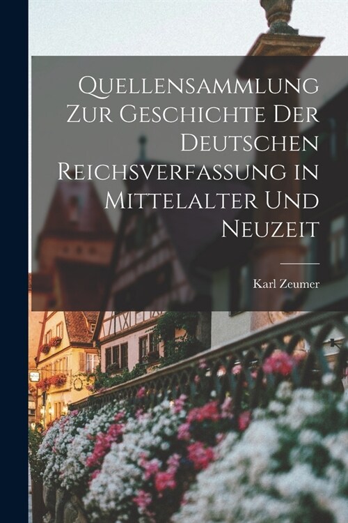 Quellensammlung Zur Geschichte Der Deutschen Reichsverfassung in Mittelalter Und Neuzeit (Paperback)