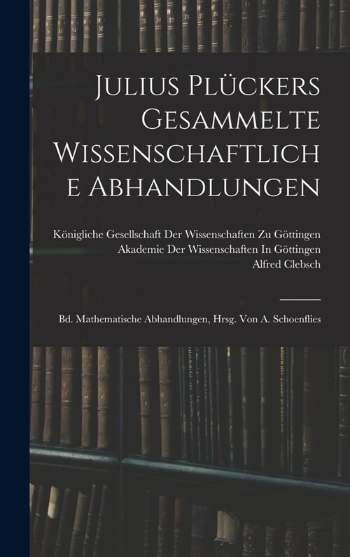 Julius Pl?kers Gesammelte Wissenschaftliche Abhandlungen: Bd. Mathematische Abhandlungen, Hrsg. Von A. Schoenflies (Hardcover)