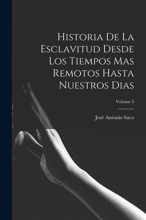 Historia De La Esclavitud Desde Los Tiempos Mas Remotos Hasta Nuestros Dias; Volume 3 (Paperback)