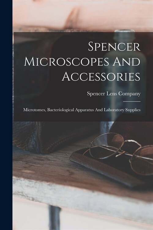 Spencer Microscopes And Accessories: Microtomes, Bacteriological Apparatus And Laboratory Supplies (Paperback)