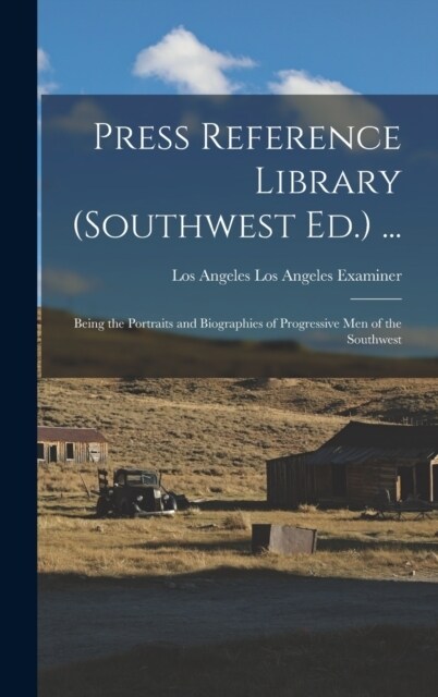 Press Reference Library (Southwest Ed.) ...: Being the Portraits and Biographies of Progressive Men of the Southwest (Hardcover)