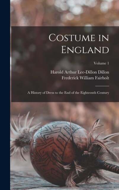 Costume in England: A History of Dress to the End of the Eighteenth Century; Volume 1 (Hardcover)