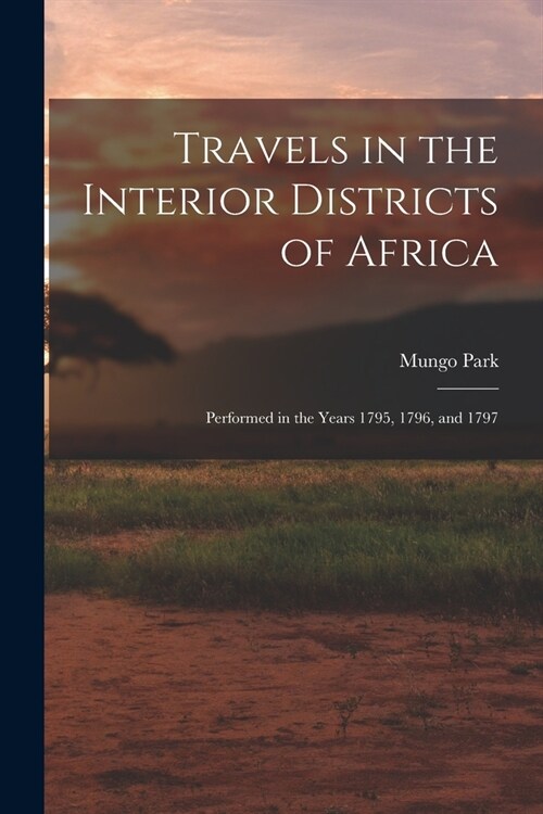 Travels in the Interior Districts of Africa: Performed in the Years 1795, 1796, and 1797 (Paperback)