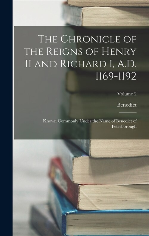 The Chronicle of the Reigns of Henry II and Richard I, A.D. 1169-1192: Known Commonly Under the Name of Benedict of Peterborough; Volume 2 (Hardcover)