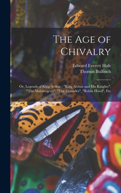 The age of Chivalry; or, Legends of King Arthur; King Arthur and his Knights, The Mabinogeon, The Crusades, Robin Hood, Etc (Hardcover)