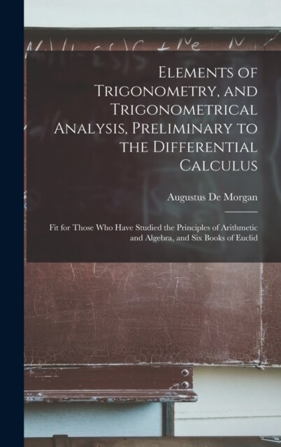 Elements of Trigonometry, and Trigonometrical Analysis, Preliminary to the Differential Calculus: Fit for Those Who Have Studied the Principles of Ari (Hardcover)