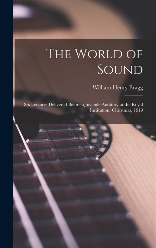 The World of Sound; six Lectures Delivered Before a Juvenile Auditory at the Royal Institution, Christmas, 1919 (Hardcover)