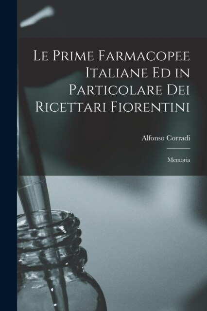 Le Prime Farmacopee Italiane ed in Particolare dei Ricettari Fiorentini: Memoria (Paperback)